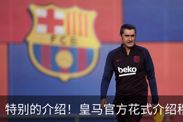 特别的介绍！皇马官方花式介绍穆帅：问AI“特别的一个”是谁？